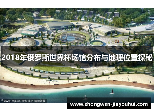 2018年俄罗斯世界杯场馆分布与地理位置探秘 2018年俄罗斯世界杯场馆分布与地理位置探秘