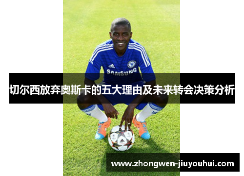 切尔西放弃奥斯卡的五大理由及未来转会决策分析 切尔西放弃奥斯卡的五大理由及未来转会决策分析