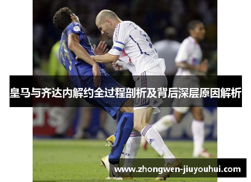 皇马与齐达内解约全过程剖析及背后深层原因解析 皇马与齐达内解约全过程剖析及背后深层原因解析