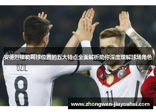 安德烈穆勒踢球位置的五大特点全面解析助你深度理解球场角色