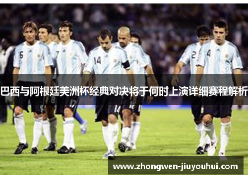 巴西与阿根廷美洲杯经典对决将于何时上演详细赛程解析