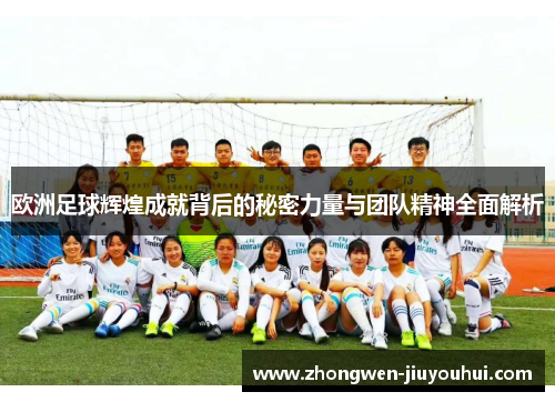 欧洲足球辉煌成就背后的秘密力量与团队精神全面解析