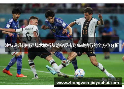 沙特逆袭阿根廷战术解析从防守反击到高效执行的全方位分析 沙特逆袭阿根廷战术解析从防守反击到高效执行的全方位分析