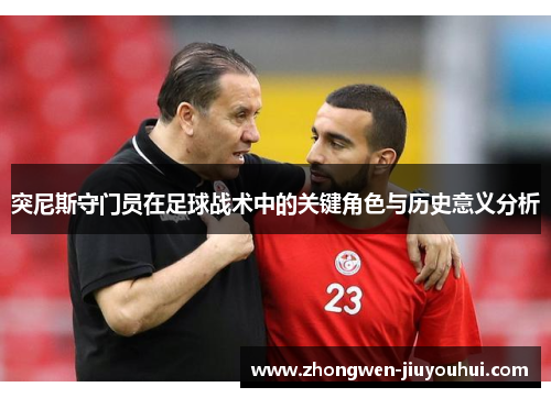 突尼斯守门员在足球战术中的关键角色与历史意义分析 突尼斯守门员在足球战术中的关键角色与历史意义分析