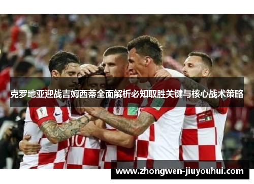 克罗地亚迎战吉姆西蒂全面解析必知取胜关键与核心战术策略 克罗地亚迎战吉姆西蒂全面解析必知取胜关键与核心战术策略