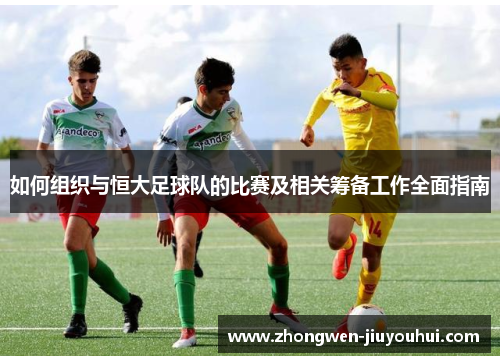 如何组织与恒大足球队的比赛及相关筹备工作全面指南 如何组织与恒大足球队的比赛及相关筹备工作全面指南