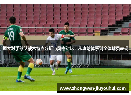 恒大对手球队战术特点分析与风格对比:从攻防体系到个体球员表现 恒大对手球队战术特点分析与风格对比:从攻防体系到个体球员表现