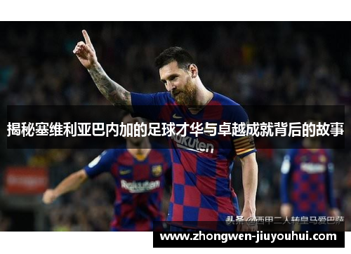 揭秘塞维利亚巴内加的足球才华与卓越成就背后的故事 揭秘塞维利亚巴内加的足球才华与卓越成就背后的故事