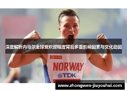 深度解析内马尔全球受欢迎程度背后多重影响因素与文化动因