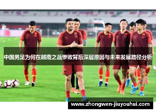 中国男足为何在越南之战惨败背后深层原因与未来发展路径分析