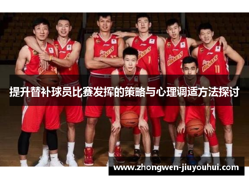 提升替补球员比赛发挥的策略与心理调适方法探讨 提升替补球员比赛发挥的策略与心理调适方法探讨