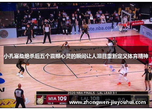 小孔塞桑绝杀后五个震撼心灵的瞬间让人泪目重新定义体育精神