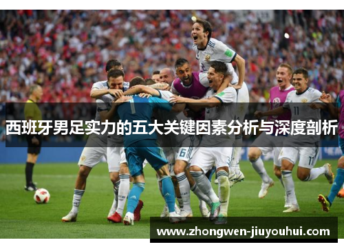 西班牙男足实力的五大关键因素分析与深度剖析 西班牙男足实力的五大关键因素分析与深度剖析