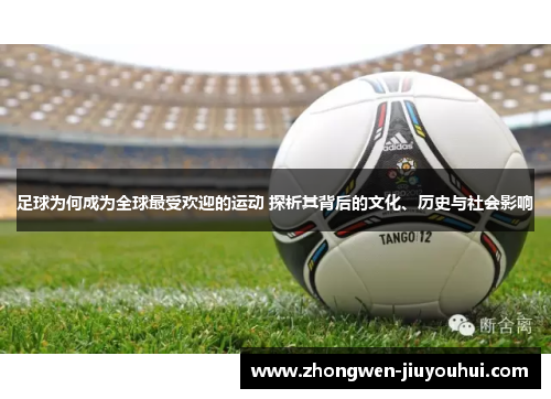 足球为何成为全球最受欢迎的运动 探析其背后的文化、历史与社会影响 足球为何成为全球最受欢迎的运动 探析其背后的文化、历史与社会影响