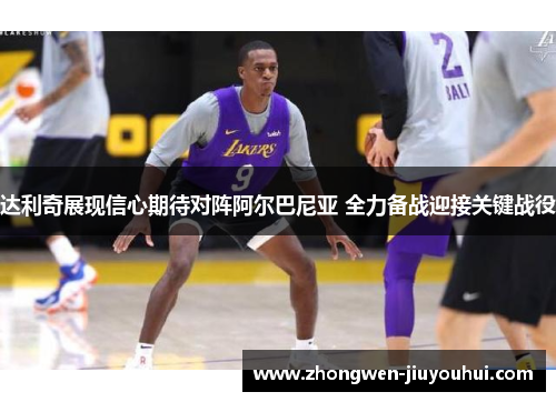 达利奇展现信心期待对阵阿尔巴尼亚 全力备战迎接关键战役 达利奇展现信心期待对阵阿尔巴尼亚 全力备战迎接关键战役