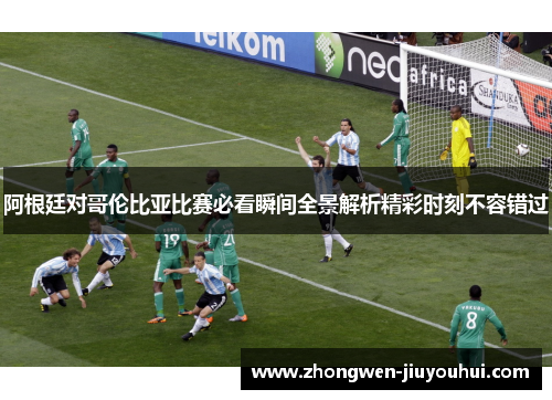 阿根廷对哥伦比亚比赛必看瞬间全景解析精彩时刻不容错过