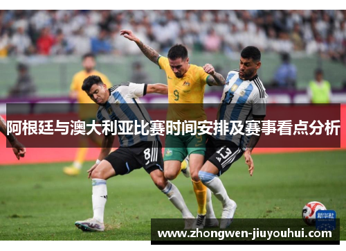 阿根廷与澳大利亚比赛时间安排及赛事看点分析