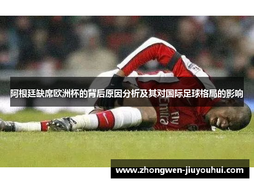 阿根廷缺席欧洲杯的背后原因分析及其对国际足球格局的影响