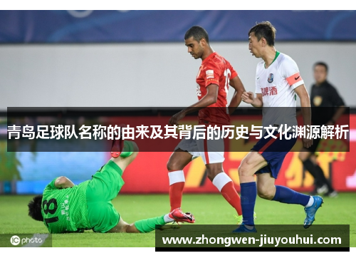 青岛足球队名称的由来及其背后的历史与文化渊源解析 青岛足球队名称的由来及其背后的历史与文化渊源解析