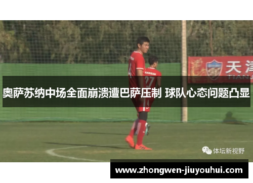 奥萨苏纳中场全面崩溃遭巴萨压制 球队心态问题凸显