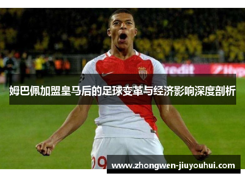 姆巴佩加盟皇马后的足球变革与经济影响深度剖析