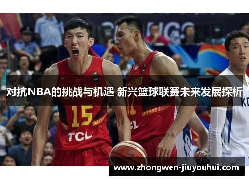对抗NBA的挑战与机遇 新兴篮球联赛未来发展探析