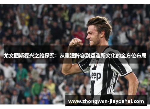 尤文图斯复兴之路探索:从重建阵容到塑造新文化的全方位布局 尤文图斯复兴之路探索:从重建阵容到塑造新文化的全方位布局