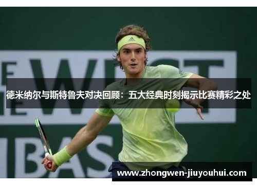 德米纳尔与斯特鲁夫对决回顾：五大经典时刻揭示比赛精彩之处