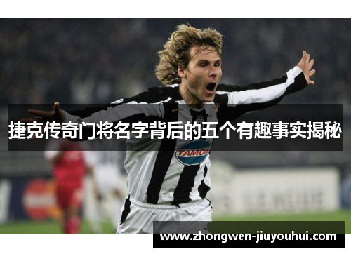 捷克传奇门将名字背后的五个有趣事实揭秘