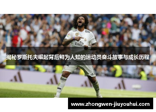 揭秘罗斯托夫崛起背后鲜为人知的运动员奋斗故事与成长历程