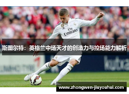 斯图尔特：英格兰中场天才的创造力与控场能力解析