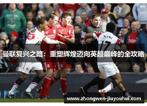 曼联复兴之路：重塑辉煌迈向英超巅峰的全攻略