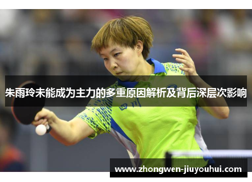朱雨玲未能成为主力的多重原因解析及背后深层次影响