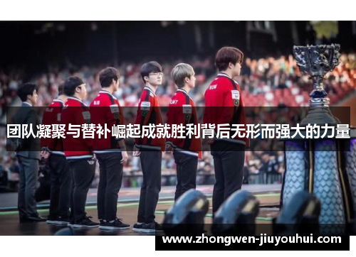 团队凝聚与替补崛起成就胜利背后无形而强大的力量