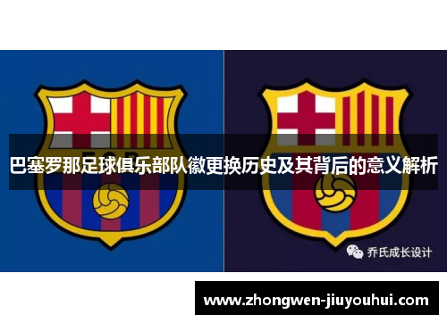 巴塞罗那足球俱乐部队徽更换历史及其背后的意义解析 巴塞罗那足球俱乐部队徽更换历史及其背后的意义解析