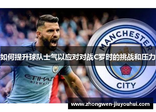如何提升球队士气以应对对战C罗时的挑战和压力