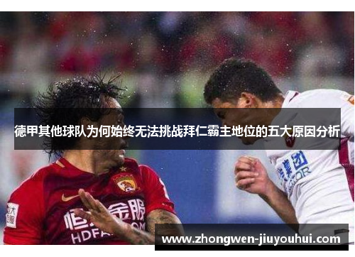 德甲其他球队为何始终无法挑战拜仁霸主地位的五大原因分析