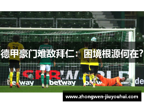 德甲豪门难敌拜仁:困境根源何在? 德甲豪门难敌拜仁:困境根源何在?
