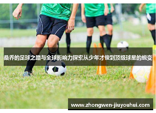 桑乔的足球之路与全球影响力探索从少年才俊到顶级球星的蜕变 桑乔的足球之路与全球影响力探索从少年才俊到顶级球星的蜕变