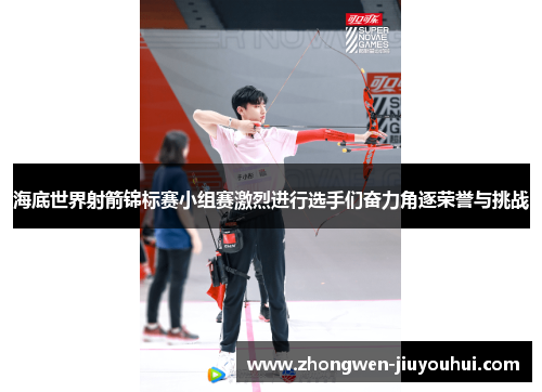 海底世界射箭锦标赛小组赛激烈进行选手们奋力角逐荣誉与挑战 海底世界射箭锦标赛小组赛激烈进行选手们奋力角逐荣誉与挑战