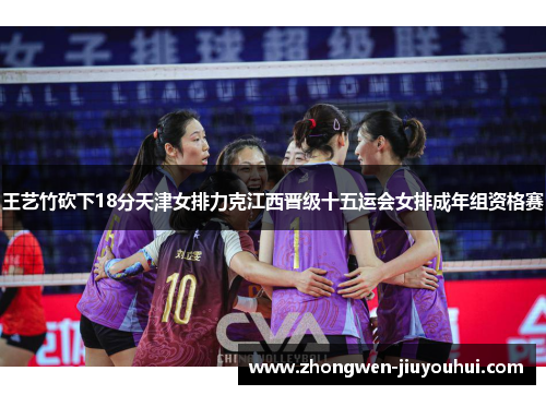 王艺竹砍下18分天津女排力克江西晋级十五运会女排成年组资格赛 王艺竹砍下18分天津女排力克江西晋级十五运会女排成年组资格赛