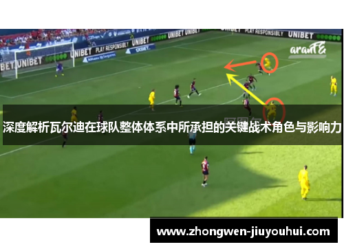 深度解析瓦尔迪在球队整体体系中所承担的关键战术角色与影响力