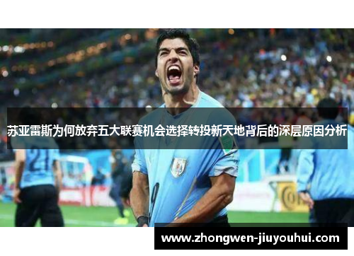 苏亚雷斯为何放弃五大联赛机会选择转投新天地背后的深层原因分析