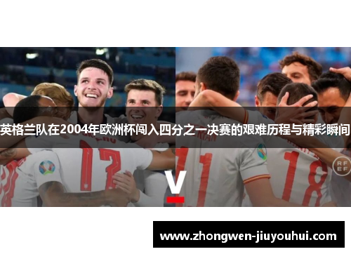 英格兰队在2004年欧洲杯闯入四分之一决赛的艰难历程与精彩瞬间 英格兰队在2004年欧洲杯闯入四分之一决赛的艰难历程与精彩瞬间