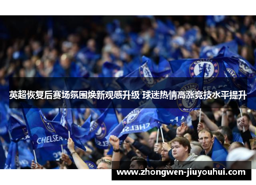 英超恢复后赛场氛围焕新观感升级 球迷热情高涨竞技水平提升 英超恢复后赛场氛围焕新观感升级 球迷热情高涨竞技水平提升