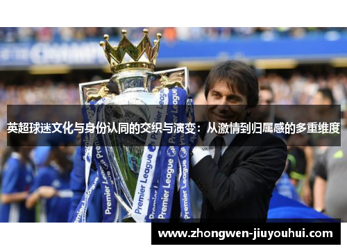 英超球迷文化与身份认同的交织与演变:从激情到归属感的多重维度 英超球迷文化与身份认同的交织与演变:从激情到归属感的多重维度