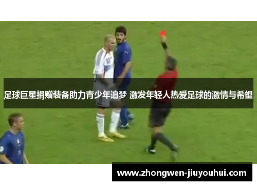 足球巨星捐赠装备助力青少年追梦 激发年轻人热爱足球的激情与希望 足球巨星捐赠装备助力青少年追梦 激发年轻人热爱足球的激情与希望
