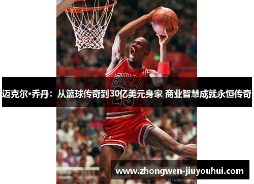 迈克尔·乔丹:从篮球传奇到30亿美元身家 商业智慧成就永恒传奇 迈克尔·乔丹:从篮球传奇到30亿美元身家 商业智慧成就永恒传奇