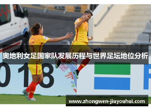 奥地利女足国家队发展历程与世界足坛地位分析 奥地利女足国家队发展历程与世界足坛地位分析