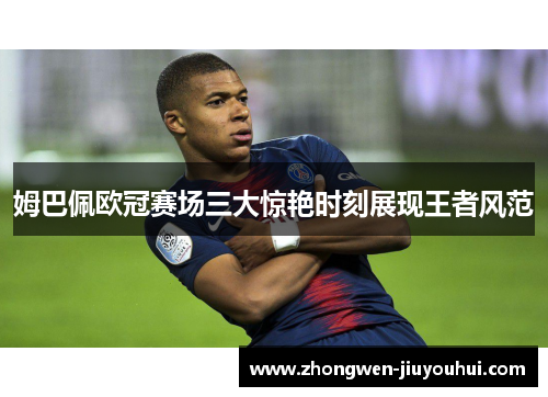 姆巴佩欧冠赛场三大惊艳时刻展现王者风范